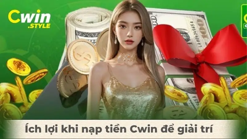 Ích lợi khi nạp tiền Cwin để giải trí